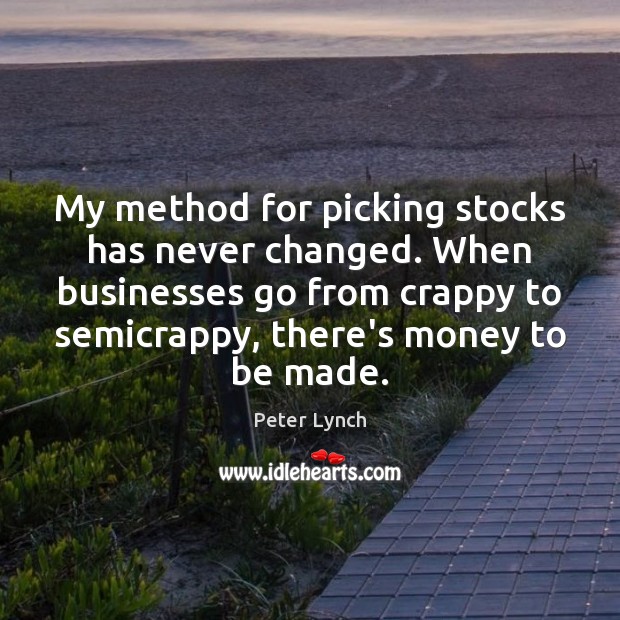 My method for picking stocks has never changed. When businesses go from Peter Lynch Picture Quote