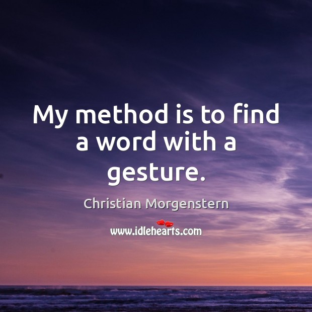My method is to find a word with a gesture. Christian Morgenstern Picture Quote