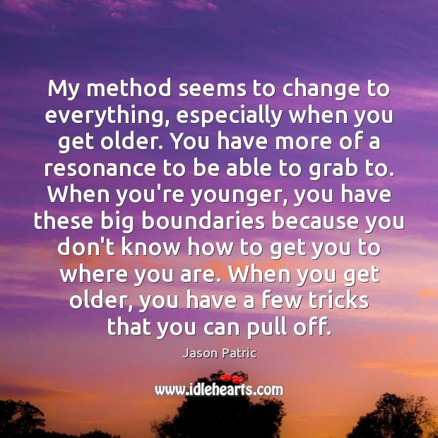 My method seems to change to everything, especially when you get older. Jason Patric Picture Quote