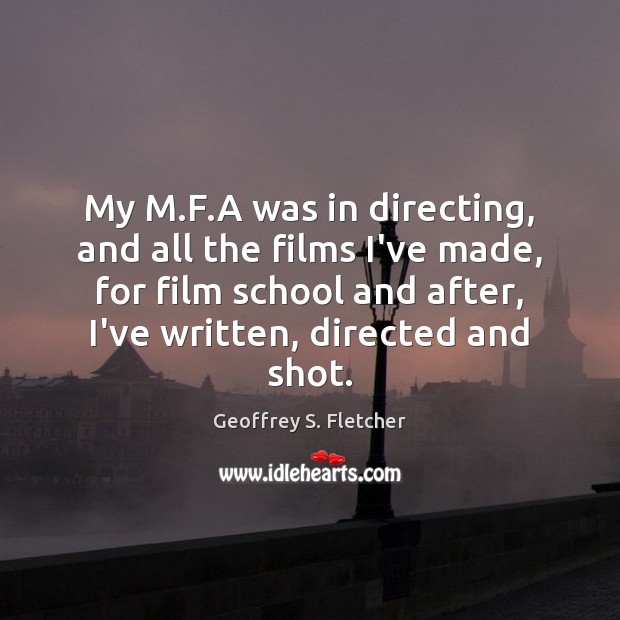 My M.F.A was in directing, and all the films I’ve Geoffrey S. Fletcher Picture Quote
