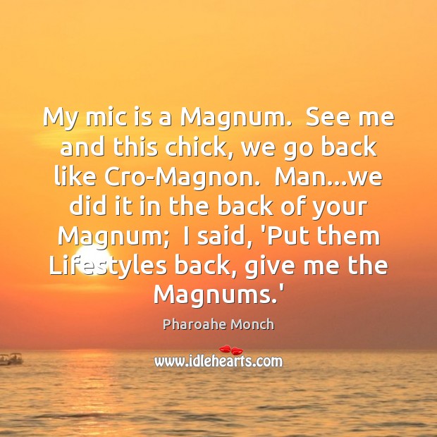 My mic is a Magnum.  See me and this chick, we go Pharoahe Monch Picture Quote