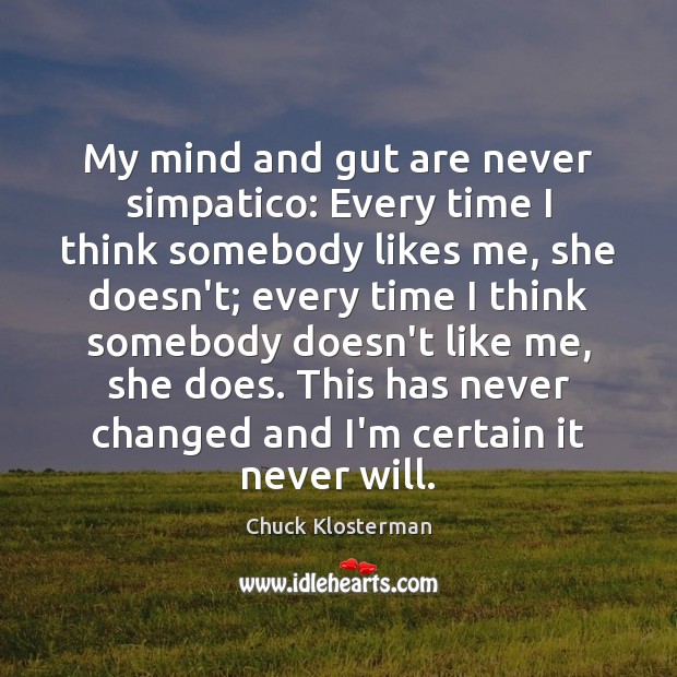 My mind and gut are never simpatico: Every time I think somebody Chuck Klosterman Picture Quote