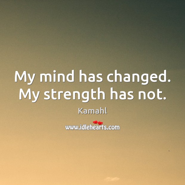 My mind has changed. My strength has not. Kamahl Picture Quote