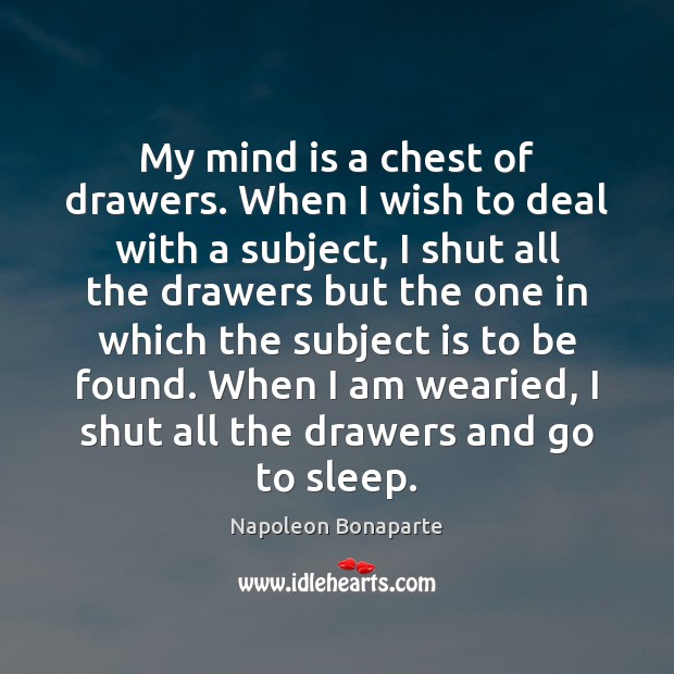 My mind is a chest of drawers. When I wish to deal Napoleon Bonaparte Picture Quote
