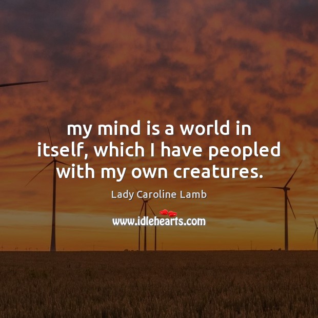 My mind is a world in itself, which I have peopled with my own creatures. Lady Caroline Lamb Picture Quote