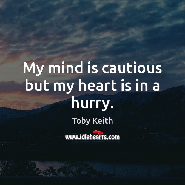 My mind is cautious but my heart is in a hurry. Toby Keith Picture Quote