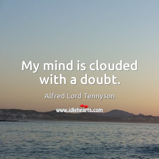 My mind is clouded with a doubt. Alfred Lord Tennyson Picture Quote