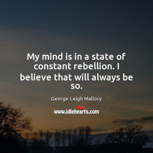 My mind is in a state of constant rebellion. I believe that will always be so. George Leigh Mallory Picture Quote