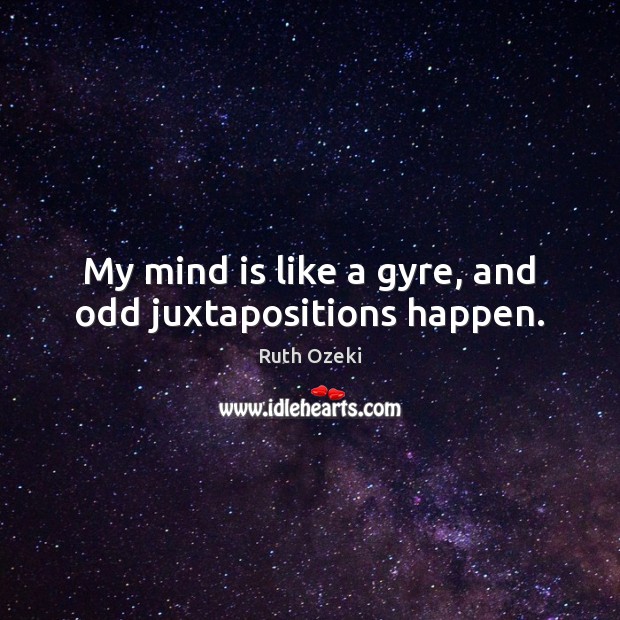 My mind is like a gyre, and odd juxtapositions happen. Ruth Ozeki Picture Quote
