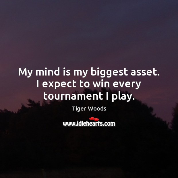 My mind is my biggest asset. I expect to win every tournament I play. Tiger Woods Picture Quote