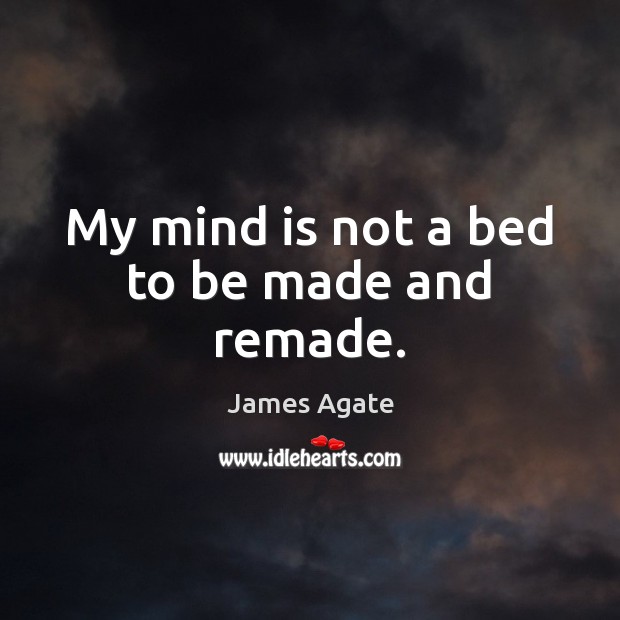 My mind is not a bed to be made and remade. James Agate Picture Quote
