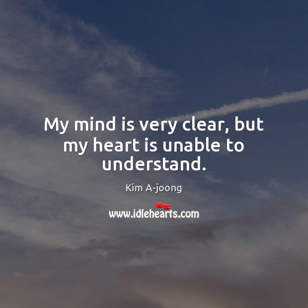 My mind is very clear, but my heart is unable to understand. Kim A-joong Picture Quote