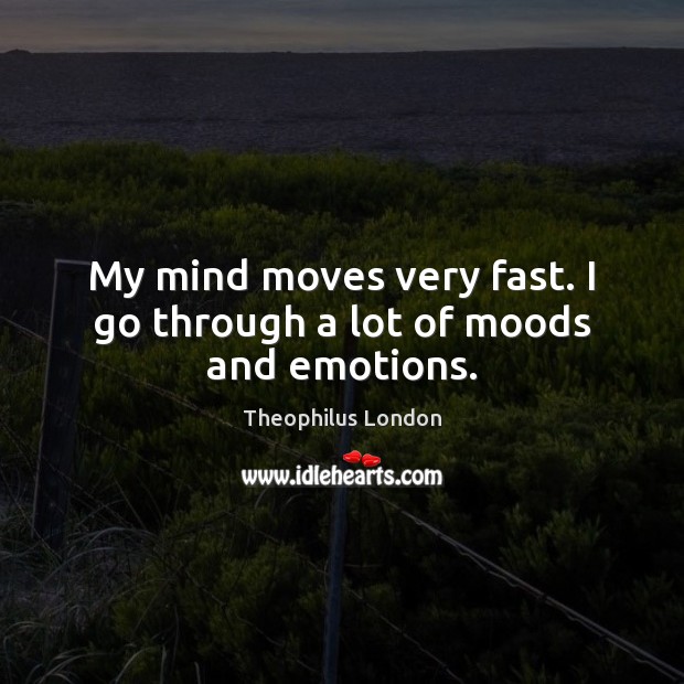 My mind moves very fast. I go through a lot of moods and emotions. Theophilus London Picture Quote
