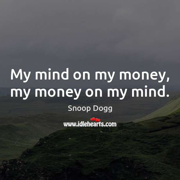 My mind on my money, my money on my mind. Snoop Dogg Picture Quote