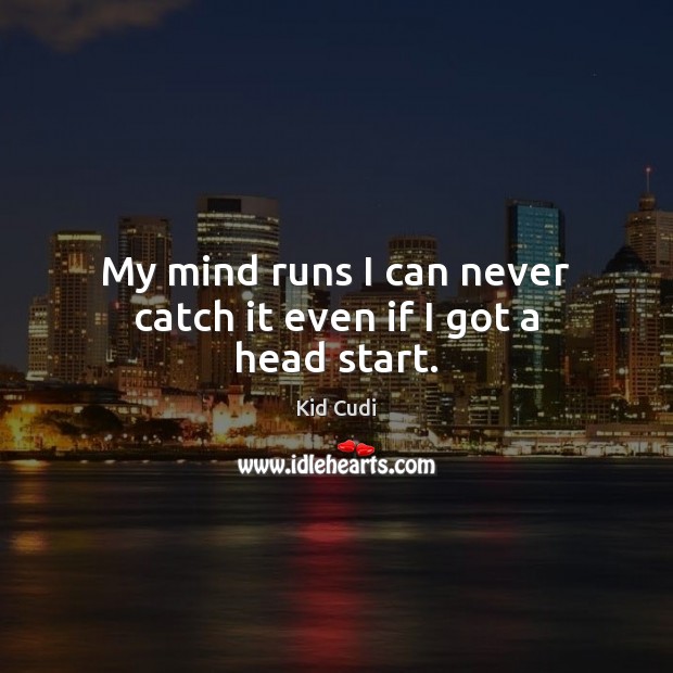 My mind runs I can never catch it even if I got a head start. Kid Cudi Picture Quote