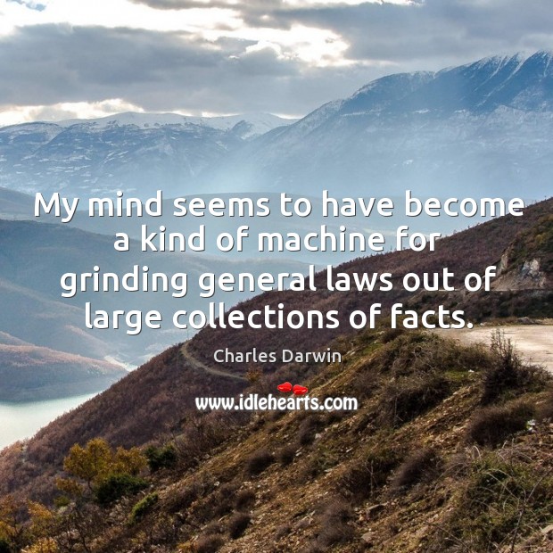 My mind seems to have become a kind of machine for grinding general laws Image