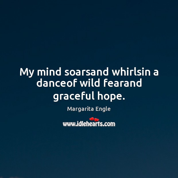 My mind soarsand whirlsin a danceof wild fearand graceful hope. Margarita Engle Picture Quote
