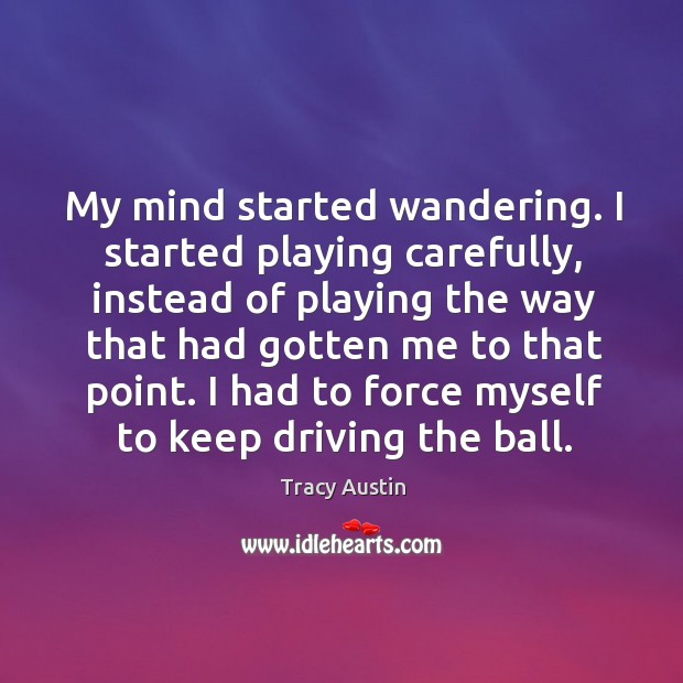 My mind started wandering. I started playing carefully, instead of playing Tracy Austin Picture Quote