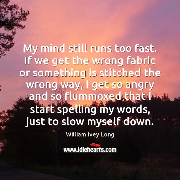 My mind still runs too fast. If we get the wrong fabric William Ivey Long Picture Quote