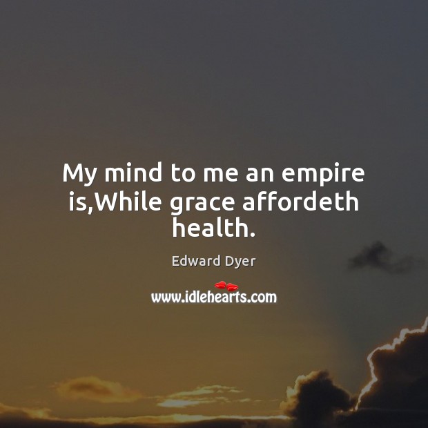My mind to me an empire is,While grace affordeth health. Edward Dyer Picture Quote