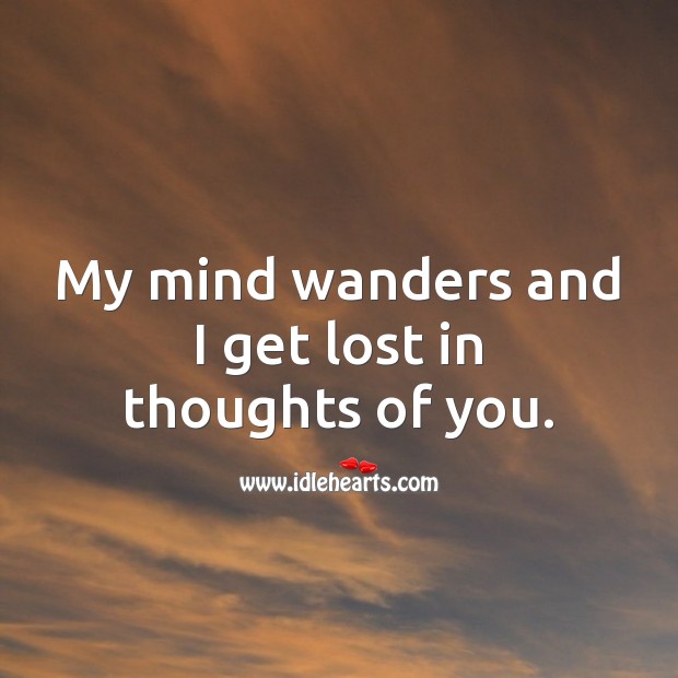 My mind wanders and I get lost in thoughts of you. Thinking of You Quotes Image