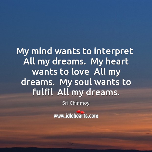 My mind wants to interpret  All my dreams.  My heart wants to Image