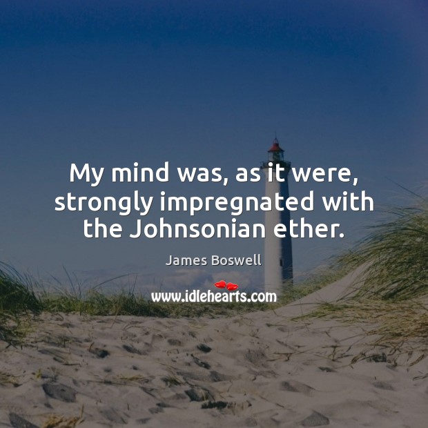 My mind was, as it were, strongly impregnated with the Johnsonian ether. James Boswell Picture Quote