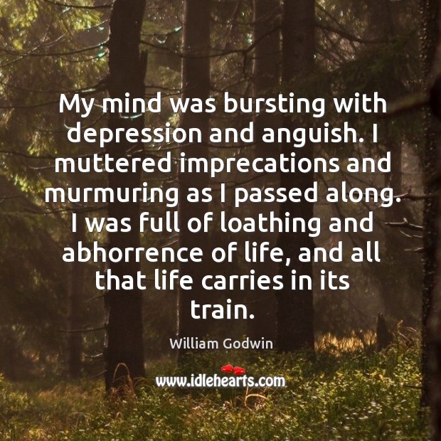My mind was bursting with depression and anguish. I muttered imprecations and William Godwin Picture Quote