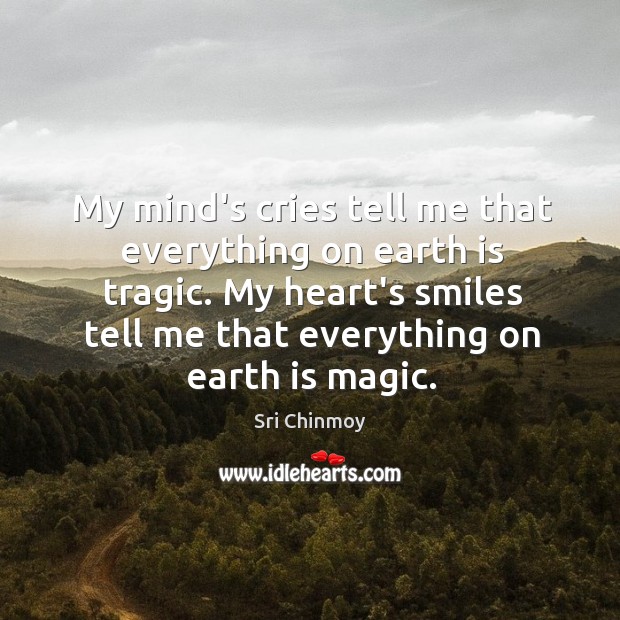 My mind’s cries tell me that everything on earth is tragic. My Sri Chinmoy Picture Quote