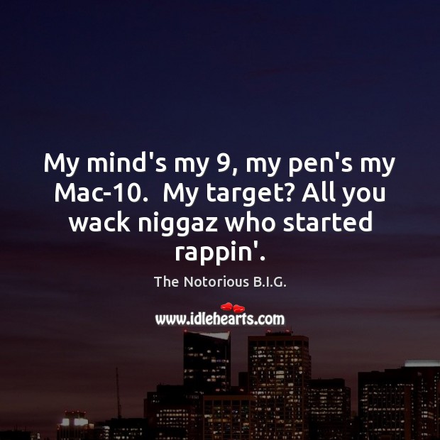 My mind’s my 9, my pen’s my Mac-10.  My target? All you wack niggaz who started rappin’. The Notorious B.I.G. Picture Quote