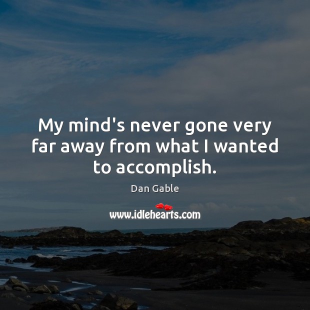 My mind’s never gone very far away from what I wanted to accomplish. Dan Gable Picture Quote