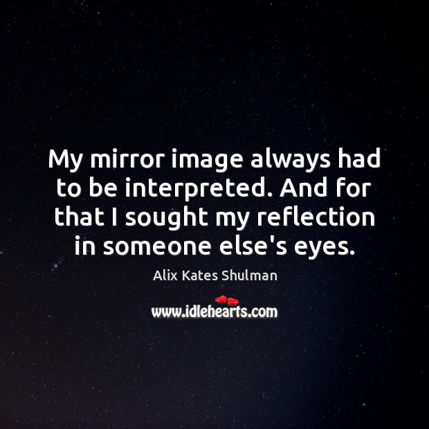 My mirror image always had to be interpreted. And for that I Alix Kates Shulman Picture Quote
