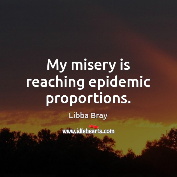 My misery is reaching epidemic proportions. Libba Bray Picture Quote