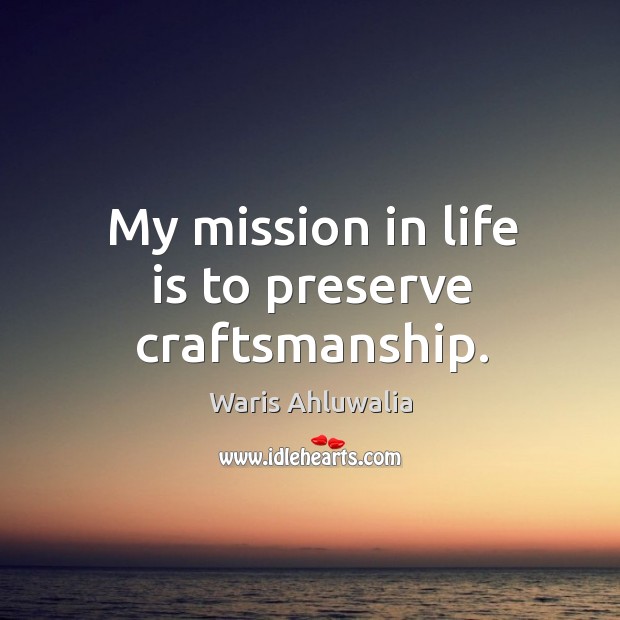 My mission in life is to preserve craftsmanship. Waris Ahluwalia Picture Quote