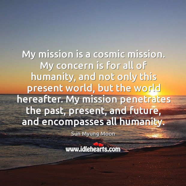 My mission is a cosmic mission. My concern is for all of humanity, and not only this present world, but the world hereafter. Humanity Quotes Image