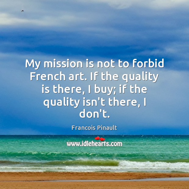 My mission is not to forbid French art. If the quality is Francois Pinault Picture Quote