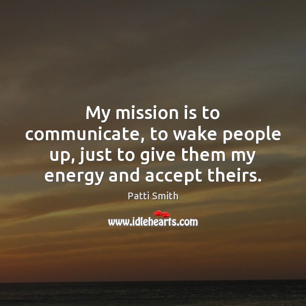 My mission is to communicate, to wake people up, just to give Image