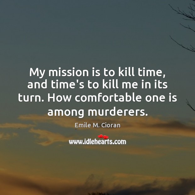 My mission is to kill time, and time’s to kill me in Emile M. Cioran Picture Quote