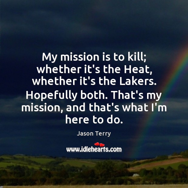 My mission is to kill; whether it’s the Heat, whether it’s the Jason Terry Picture Quote
