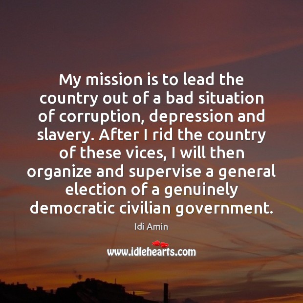 My mission is to lead the country out of a bad situation Idi Amin Picture Quote