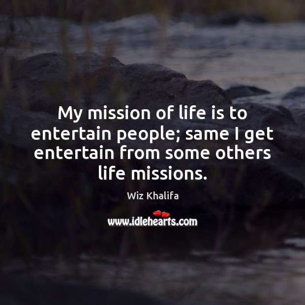 My mission of life is to entertain people; same I get entertain Wiz Khalifa Picture Quote