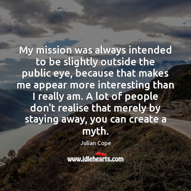 My mission was always intended to be slightly outside the public eye, Julian Cope Picture Quote