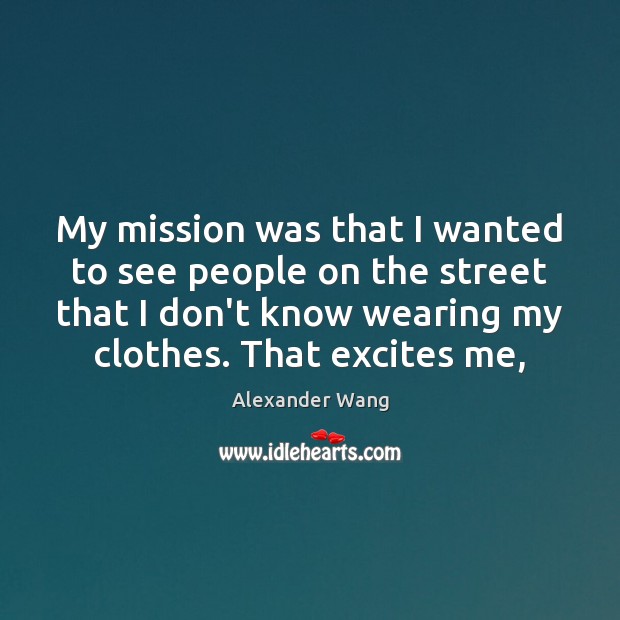 My mission was that I wanted to see people on the street Alexander Wang Picture Quote