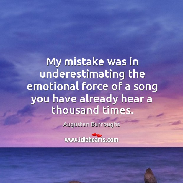 My mistake was in underestimating the emotional force of a song you Augusten Burroughs Picture Quote