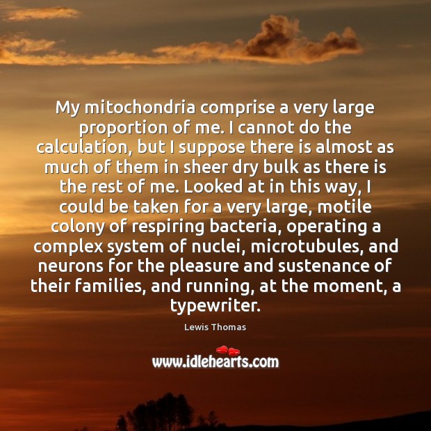 My mitochondria comprise a very large proportion of me. I cannot do Lewis Thomas Picture Quote