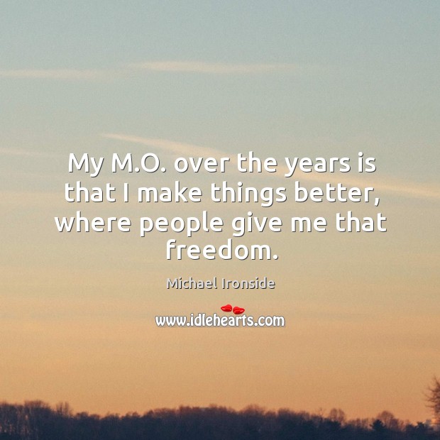 My m.o. Over the years is that I make things better, where people give me that freedom. Michael Ironside Picture Quote