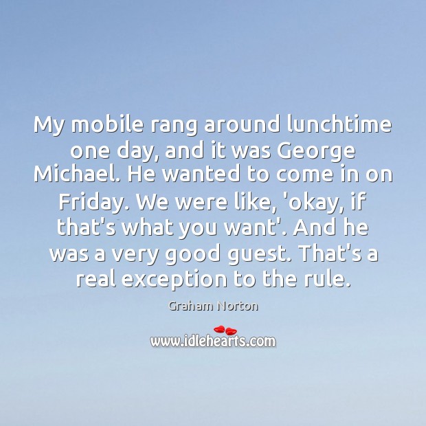 My mobile rang around lunchtime one day, and it was George Michael. Graham Norton Picture Quote