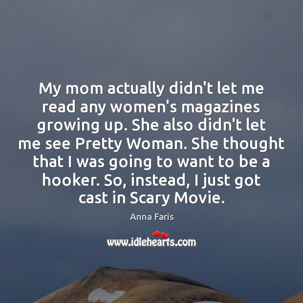 My mom actually didn’t let me read any women’s magazines growing up. Anna Faris Picture Quote