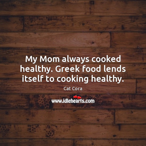My Mom always cooked healthy. Greek food lends itself to cooking healthy. Cat Cora Picture Quote