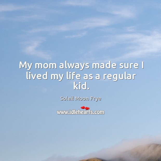 My mom always made sure I lived my life as a regular kid. Soleil Moon Frye Picture Quote